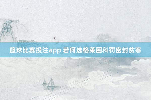 篮球比赛投注app 若何选格莱圈科罚密封贫寒