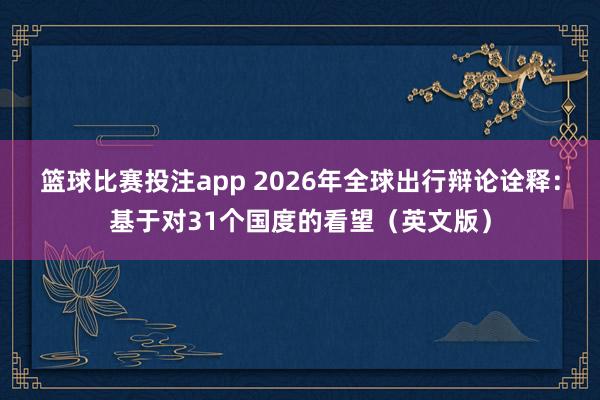 篮球比赛投注app 2026年全球出行辩论诠释：基于对31个国度的看望（英文版）