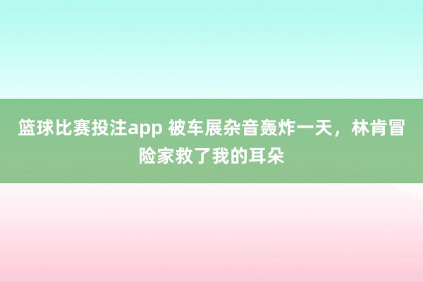 篮球比赛投注app 被车展杂音轰炸一天，林肯冒险家救了我的耳朵