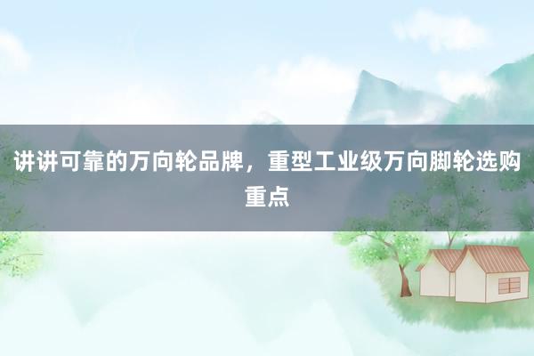 讲讲可靠的万向轮品牌，重型工业级万向脚轮选购重点