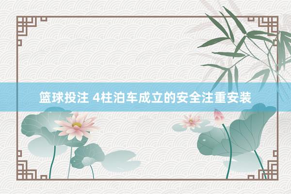 篮球投注 4柱泊车成立的安全注重安装