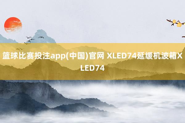 篮球比赛投注app(中国)官网 XLED74延缓机波箱XLED74