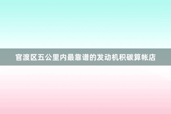 官渡区五公里内最靠谱的发动机积碳算帐店