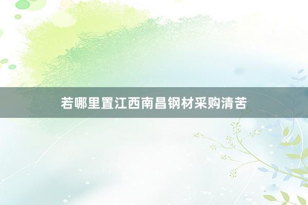 若哪里置江西南昌钢材采购清苦