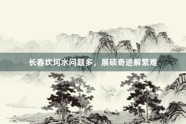 长春坎坷水问题多，展硕奇迹解繁难