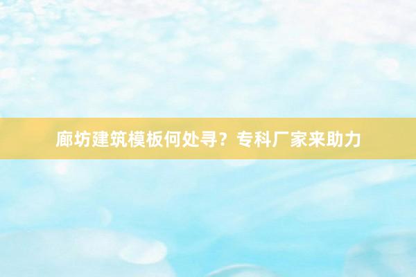 廊坊建筑模板何处寻？专科厂家来助力