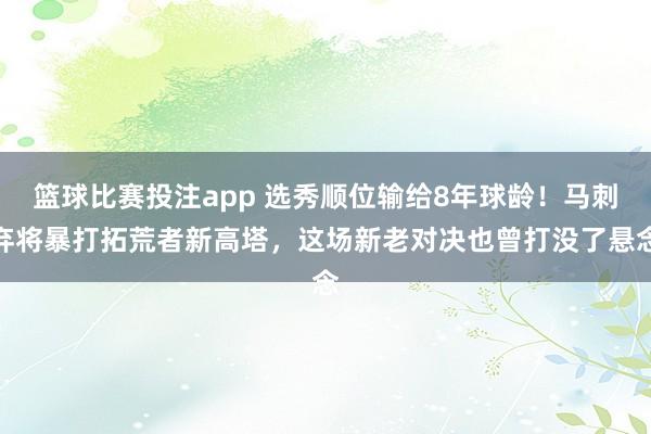 篮球比赛投注app 选秀顺位输给8年球龄！马刺弃将暴打拓荒者新高塔，这场新老对决也曾打没了悬念