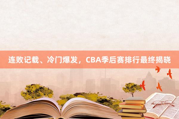 连败记载、冷门爆发，CBA季后赛排行最终揭晓