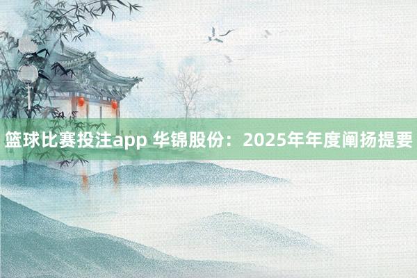 篮球比赛投注app 华锦股份：2025年年度阐扬提要