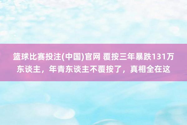 篮球比赛投注(中国)官网 覆按三年暴跌131万东谈主，年青东谈主不覆按了，真相全在这