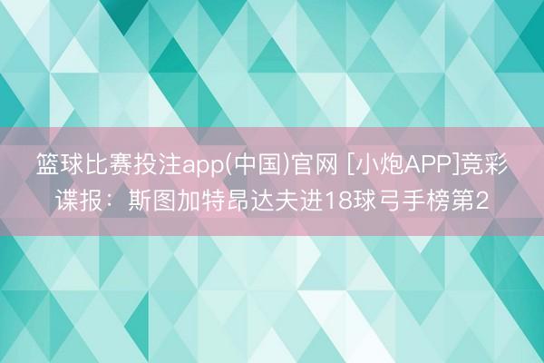 篮球比赛投注app(中国)官网 [小炮APP]竞彩谍报：斯图加特昂达夫进18球弓手榜第2