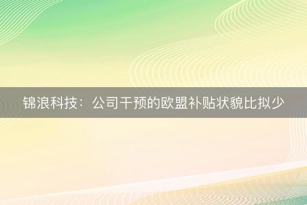 锦浪科技：公司干预的欧盟补贴状貌比拟少