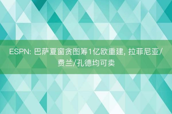 ESPN: 巴萨夏窗贪图筹1亿欧重建， 拉菲尼亚/费兰/孔德均可卖